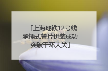 上海地铁12号线承插式管片拼装成功突破千环大关