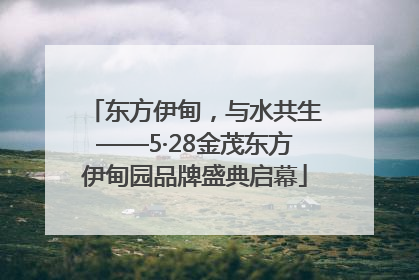 东方伊甸，与水共生——5·28金茂东方伊甸园品牌盛典启幕