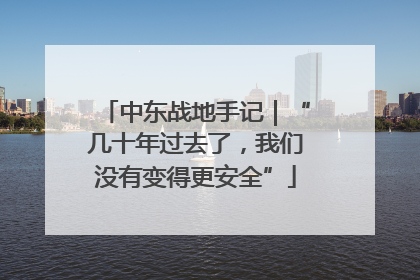 中东战地手记｜“几十年过去了，我们没有变得更安全”