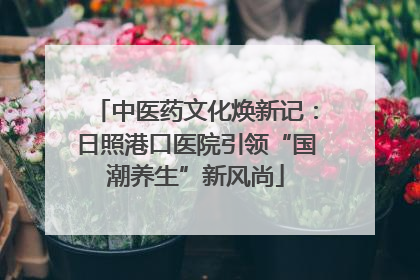 中医药文化焕新记：日照港口医院引领“国潮养生”新风尚