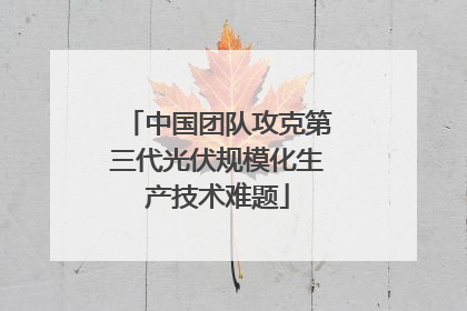 中国团队攻克第三代光伏规模化生产技术难题