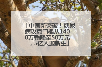 中国新突破！糖尿病攻克门槛从1400万骤降至50万元，5亿人迎新生