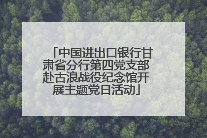 中国进出口银行甘肃省分行第四党支部赴古浪战役纪念馆开展主题党日活动