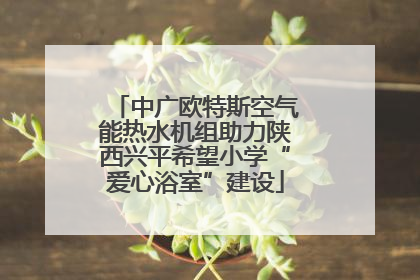 中广欧特斯空气能热水机组助力陕西兴平希望小学“爱心浴室”建设