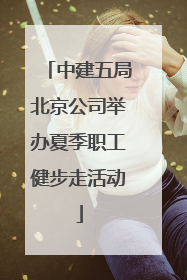 中建五局北京公司举办夏季职工健步走活动