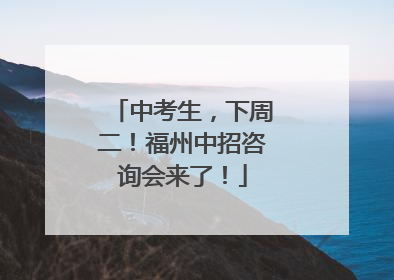 中考生，下周二！福州中招咨询会来了！