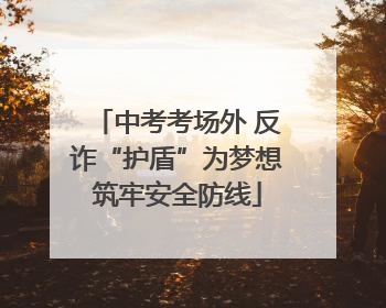 中考考场外 反诈“护盾”为梦想筑牢安全防线