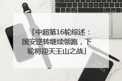 中超第16轮综述：国安逆转继续领跑，下轮将迎天王山之战