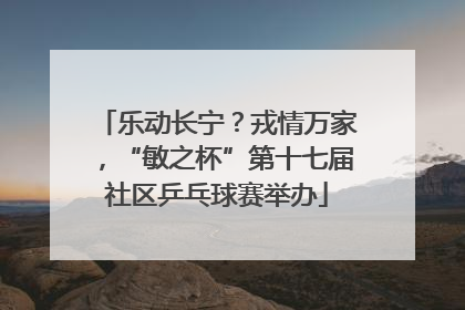 乐动长宁？戎情万家，“敏之杯”第十七届社区乒乓球赛举办