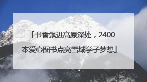 书香飘进高原深处，2400本爱心图书点亮雪域学子梦想