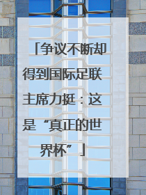 争议不断却得到国际足联主席力挺：这是“真正的世界杯”