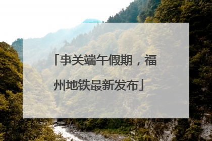 事关端午假期，福州地铁最新发布