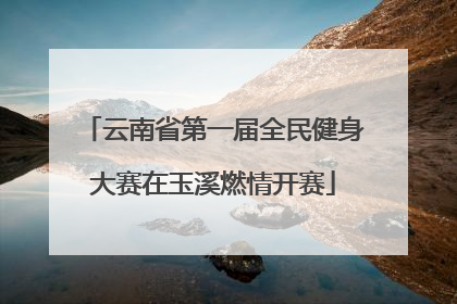 云南省第一届全民健身大赛在玉溪燃情开赛