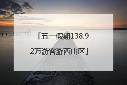 五一假期138.92万游客游西山区
