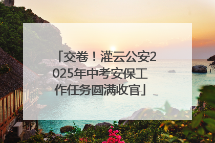 交卷！灌云公安2025年中考安保工作任务圆满收官