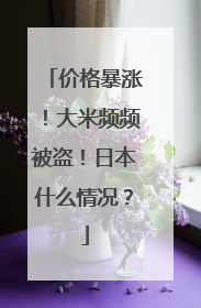 价格暴涨！大米频频被盗！日本什么情况？