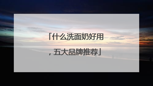 什么洗面奶好用，五大品牌推荐