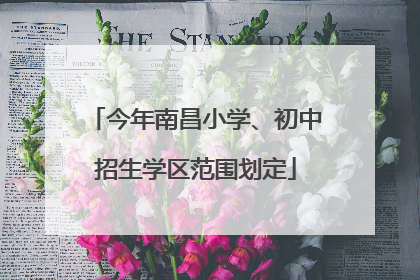 今年南昌小学、初中招生学区范围划定