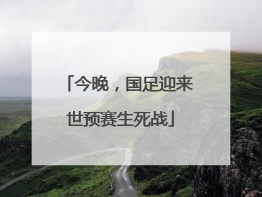 今晚，国足迎来世预赛生死战