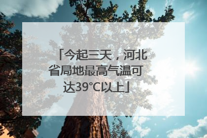 今起三天，河北省局地最高气温可达39℃以上