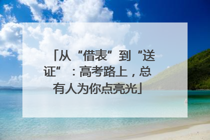 从“借表”到“送证”：高考路上，总有人为你点亮光