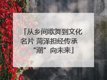 从乡间歌舞到文化名片 菏泽担经传承“潮”向未来