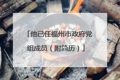 他已任福州市政府党组成员（附简历）