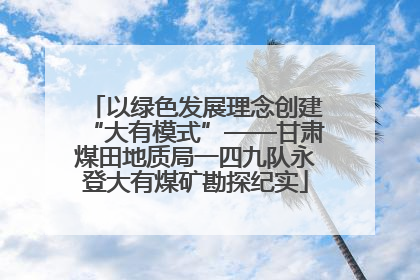 以绿色发展理念创建“大有模式”——甘肃煤田地质局一四九队永登大有煤矿勘探纪实