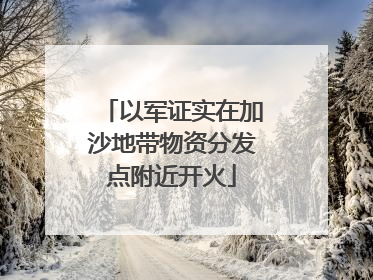以军证实在加沙地带物资分发点附近开火