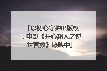 以初心守护IP版权，电影《开心超人之逆世营救》热映中