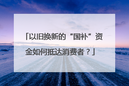 以旧换新的“国补”资金如何抵达消费者？