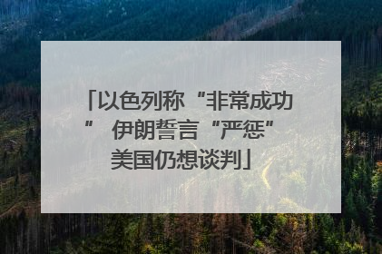 以色列称“非常成功” 伊朗誓言“严惩” 美国仍想谈判