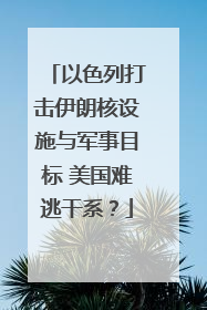 以色列打击伊朗核设施与军事目标 美国难逃干系？