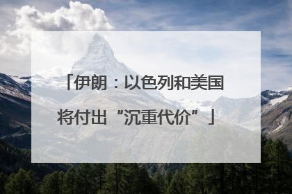 伊朗：以色列和美国将付出“沉重代价”