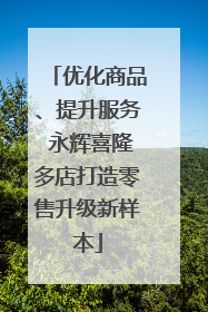 优化商品、提升服务 永辉喜隆多店打造零售升级新样本