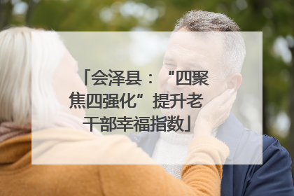 会泽县：“四聚焦四强化”提升老干部幸福指数