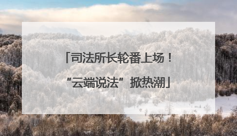 司法所长轮番上场！“云端说法”掀热潮