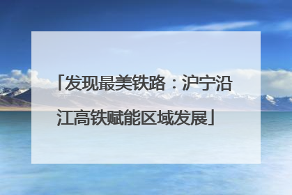 发现最美铁路：沪宁沿江高铁赋能区域发展