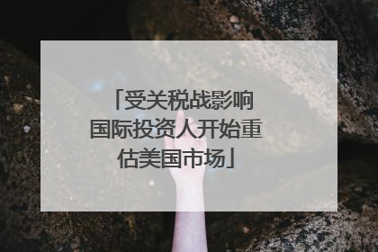 受关税战影响 国际投资人开始重估美国市场