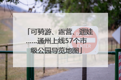 可骑游、露营、遛娃……通州上线57个市级公园导览地图