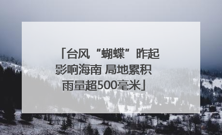 台风“蝴蝶”昨起影响海南 局地累积雨量超500毫米