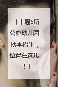 十堰5所公办幼儿园秋季招生，位置在这儿！