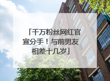 千万粉丝网红官宣分手！与前男友相差十几岁