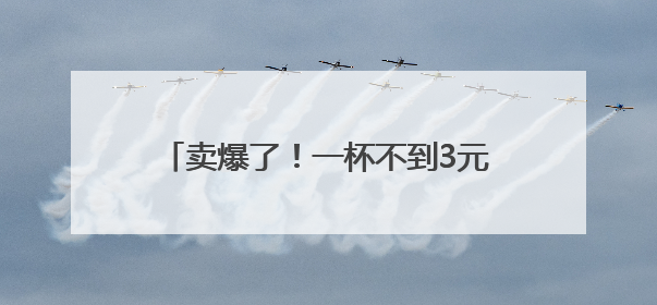 卖爆了！一杯不到3元！多品牌卷入价格战→