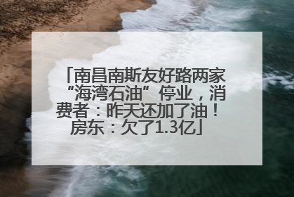南昌南斯友好路两家“海湾石油”停业，消费者：昨天还加了油！房东：欠了1.3亿