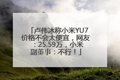 卢伟冰称小米YU7价格不会太便宜，网友：25.59万，小米副董事：不行！