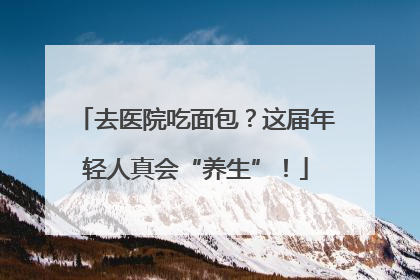 去医院吃面包？这届年轻人真会“养生”！