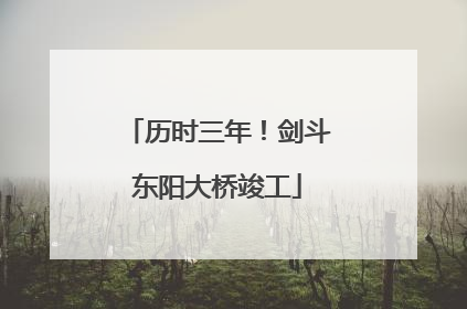 历时三年！剑斗东阳大桥竣工