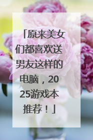 原来美女们都喜欢送男友这样的电脑，2025游戏本推荐！