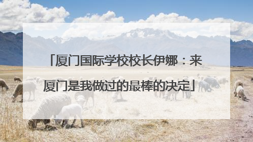 厦门国际学校校长伊娜：来厦门是我做过的最棒的决定